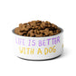 Life Is Better With A Dog Pet Bowl